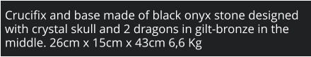 Crucifix and base made of black onyx stone designed with crystal skull and 2 dragons in gilt-bronze in the middle. 26cm x 15cm x 43cm 6,6 Kg