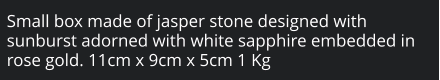Small box made of jasper stone designed with sunburst adorned with white sapphire embedded in rose gold. 11cm x 9cm x 5cm 1 Kg