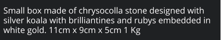 Small box made of chrysocolla stone designed with silver koala with brilliantines and rubys embedded in white gold. 11cm x 9cm x 5cm 1 Kg