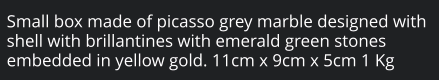 Small box made of picasso grey marble designed with shell with brillantines with emerald green stones embedded in yellow gold. 11cm x 9cm x 5cm 1 Kg