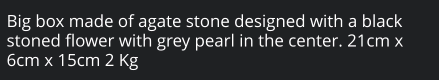Big box made of agate stone designed with a black stoned flower with grey pearl in the center. 21cm x 6cm x 15cm 2 Kg