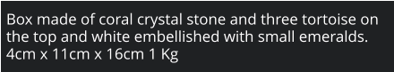 Box made of coral crystal stone and three tortoise on the top and white embellished with small emeralds. 4cm x 11cm x 16cm 1 Kg
