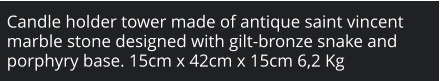 Candle holder tower made of antique saint vincent marble stone designed with gilt-bronze snake and porphyry base. 15cm x 42cm x 15cm 6,2 Kg