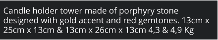 Candle holder tower made of porphyry stone designed with gold accent and red gemtones. 13cm x 25cm x 13cm & 13cm x 26cm x 13cm 4,3 & 4,9 Kg