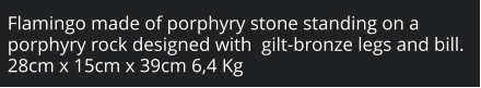 Flamingo made of porphyry stone standing on a porphyry rock designed with  gilt-bronze legs and bill. 28cm x 15cm x 39cm 6,4 Kg