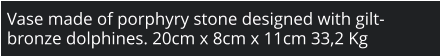 Vase made of porphyry stone designed with gilt-bronze dolphines. 20cm x 8cm x 11cm 33,2 Kg