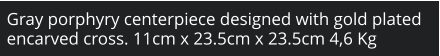 Gray porphyry centerpiece designed with gold plated encarved cross. 11cm x 23.5cm x 23.5cm 4,6 Kg
